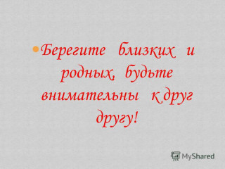 Берегите близких и родных